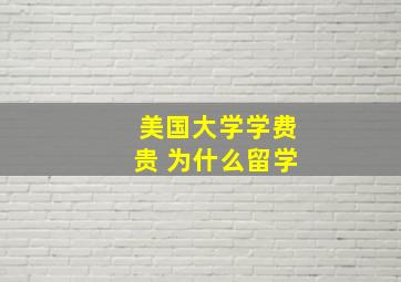 美国大学学费贵 为什么留学